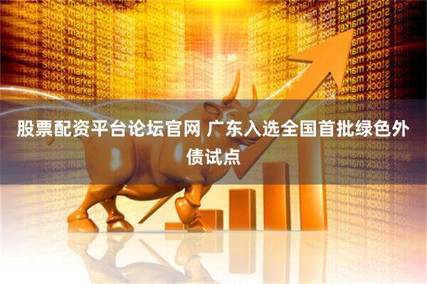 股票配资平台论坛官网 广东入选全国首批绿色外债试点