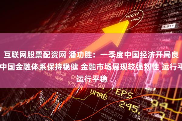 互联网股票配资网 潘功胜：一季度中国经济开局良好 中国金融体系保持稳健 金融市场展现较强韧性 运行平稳