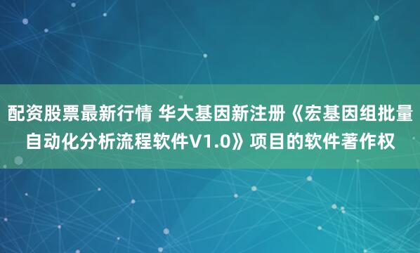 配资股票最新行情 华大基因新注册《宏基因组批量自动化分析流程软件V1.0》项目的软件著作权