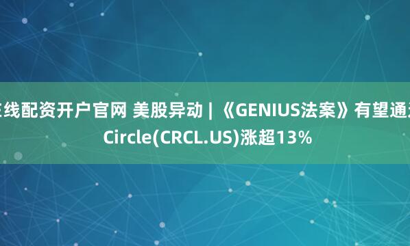 在线配资开户官网 美股异动 | 《GENIUS法案》有望通过 Circle(CRCL.US)涨超13%