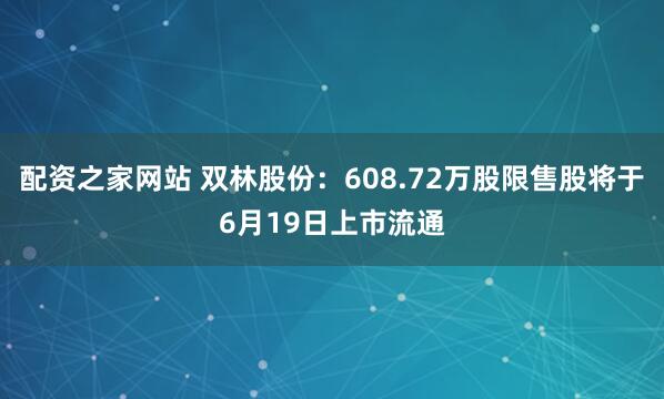 配资之家网站 双林股份：608.72万股限售股将于6月19日上市流通