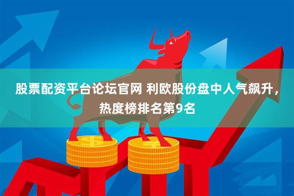 股票配资平台论坛官网 利欧股份盘中人气飙升，热度榜排名第9名