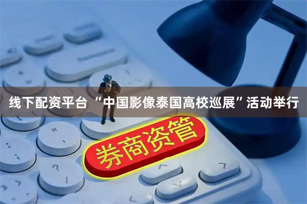 线下配资平台 “中国影像泰国高校巡展”活动举行
