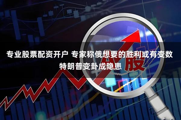 专业股票配资开户 专家称俄想要的胜利或有变数 特朗普变卦成隐患
