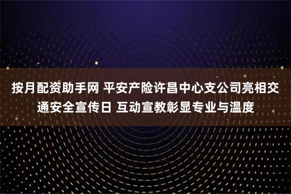 按月配资助手网 平安产险许昌中心支公司亮相交通安全宣传日 互动宣教彰显专业与温度